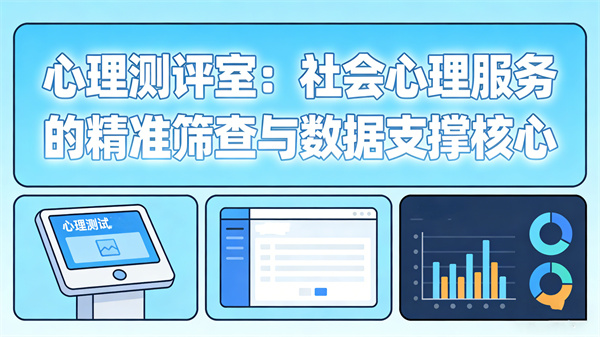 心理测评室：社会心理服务的精准筛查与数据支撑核心