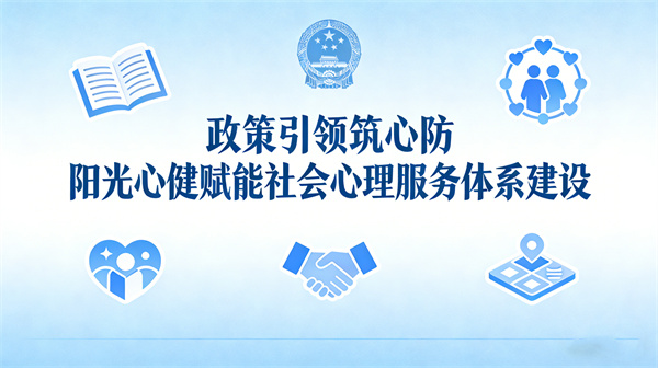 政策引领健全社会心理服务体系，阳光心健专业赋能心理建设