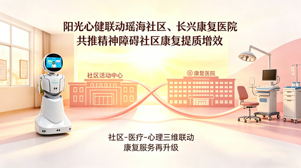 阳光心健联动瑶海社区、长兴康复医院，以专业力量赋能精神障碍社区康复提质增效