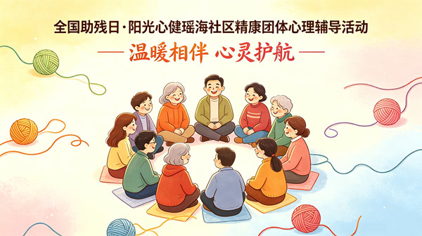 多彩你我，同行无碍 —— 阳光心健开展瑶海社区精康助残日团体心理辅导活动