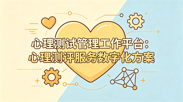 心理测试管理工作平台：心理测评服务数字化方案