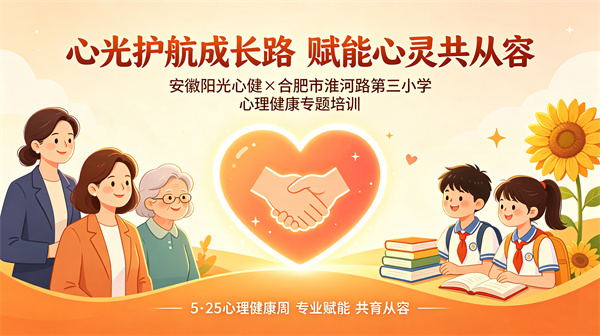 心光护航成长路 赋能心灵共从容——安徽阳光心健助力合肥市淮河路第三小学教育集团开展心理健康专题培训