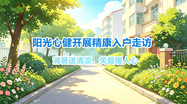 阳光心健开展精康入户走访，消暑送清凉，关爱暖人心