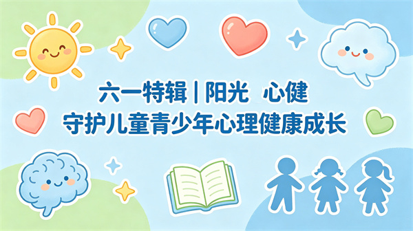六一特辑｜阳光心健守护儿童青少年心理健康成长