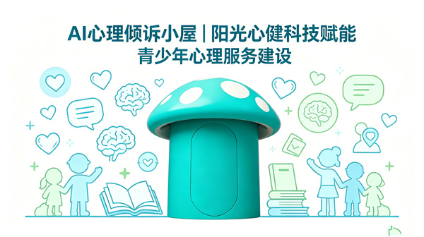 AI心理倾诉小屋｜阳光心健科技赋能青少年心理服务建设