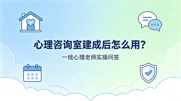 心理咨询室建成后怎么用？一线心理老师实操问答