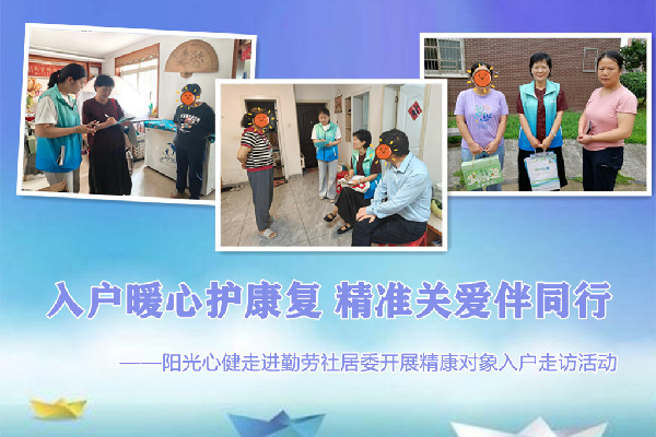 入户暖心护康复，精准关爱伴同行——阳光心健走进勤劳社居委开展精康对象入户走访活动